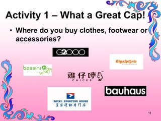 Activity 1 C What a Great Cap!
? Where do you buy clothes, footwear or
  accessories?




                                          11
 
