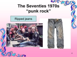 The Seventies 1970s
      punk rock
Ripped jeans




                        4
 