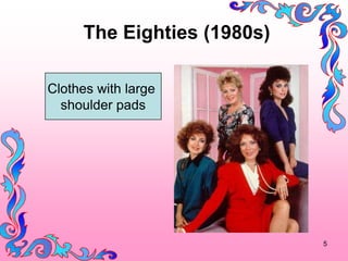 The Eighties (1980s)

Clothes with large
  shoulder pads




                             5
 