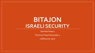 BITAJON
ISRAELI SECURITY
Gabriela Rosero
Practicas Preprofesionales 4
Calificacion: 9/10
 