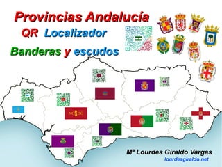 QRQR LocalizadorLocalizador
BanderasBanderas yy escudosescudos
Provincias AndalucíaProvincias Andalucía
Mª Lourdes Giraldo VargasMª Lourdes Giraldo Vargas
lourdesgiraldo.net
 