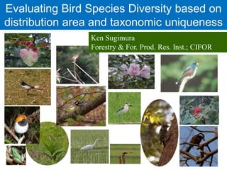 Evaluating Bird Species Diversity based on
distribution area and taxonomic uniqueness
                Ken Sugimura
                Forestry & For. Prod. Res. Inst.; CIFOR
 