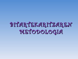 BITARTEKARITZAREN
   METODOLOGIA
 
