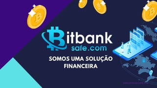 WWW.BITBANKSAFE.COM
SOMOS UMA SOLUÇÃO
FINANCEIRA
 