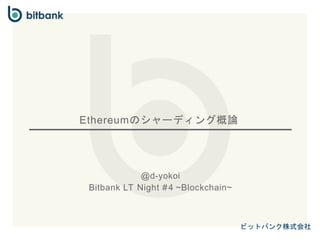 ビットバンク株式会社
Ethereumのシャーディング概論
@d-yokoi
Bitbank LT Night #4 ~Blockchain~
 