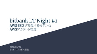bitbank LT Night #1
AWS SSOで実現するモダンな
AWSアカウント管理
2018/06/27
ビットバンク株式会社
 