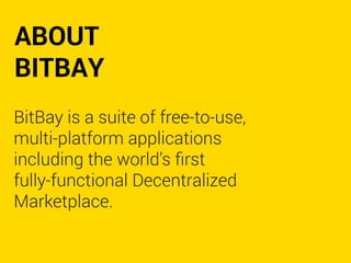 ABOUT
BITBAY
BitBay is a suite of free-to-use,
multi-platform applications
including the world’s ﬁrst
fully-functional Decentralized
Marketplace.
 
