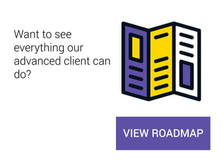 Want to see
everything our
advanced client can
do?
VIEW ROADMAP
 
