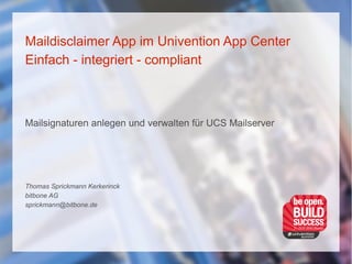 Maildisclaimer App im Univention App Center
Einfach - integriert - compliant
Mailsignaturen anlegen und verwalten für UCS Mailserver
Thomas Sprickmann Kerkerinck
bitbone AG
sprickmann@bitbone.de
 