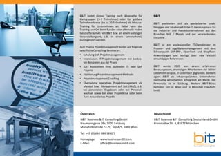 Deutschland:
B&IT Business & IT ConsultingDeutschlandGmbH
Kronstadter Str. 4, 81677 München
Österreich:
B&IT Business & IT ConsultingGmbH
Naumanngasse38a, 5020 Salzburg
Mariahilferstraße77-79, Top A/5, 1060 Wien
Tel: +43 (0) 664 884 38 625
Homepage: www.businessandit.com
E-Mail: office@businessandit.com
B&IT bietet dieses Training nach Absprache für
Kleingruppen (3-7 Teilnehmer) oder für größere
Teilnehmerkreise (bis zu 20 Teilnehmer) als Inhouse-
Training für Unternehmen an. Dabei kann das
Training vor Ort beim Kunden oder alternativ in den
Geschäftsräumen von B&IT bzw. an einem sonstigen
Veranstaltungsort, z.B. in einem Seminarhotel,
durchgeführtwerden.
Zum Thema Projektmanagement bieten wir folgende
spezifischeConsulting-Services an:
• Schulung SAP-Projektmanagement
• Intensivkurs IT-Projektmanagement mit konkre-
ten Beispielen aus der Praxis
• Kurz Assessment Ihres laufenden IT- oder SAP
Projekts
• EtablierungProjektmanagement-Methode
• ProjektmanagementCoaching
• Übernahme operatives Projektmanagement als
Mandat bzw. Management auf Zeit (MaZ), z.B.
bei personellen Engpässen oder bei Personal-
wechsel sowie bei einer Projektkrise oder beim
Turn Around eines Projekts
B&IT
B&IT positioniert sich als spezialisiertes unab-
hängiges und inhabergeführtes IT-Beratungshaus für
die Industrie- und Handelsunternehmen aus den
Branchen Mill / Metals und der verarbeitenden
Industrie.
B&IT ist ein professioneller IT-Dienstleister im
Prozess- und Applikationsmanagement mit dem
Schwerpunkt SAP-ERP-, OpenText- und Shopfloor-
Anwendungen und verfügt über eine Vielzahl
einschlägiger Referenzen.
B&IT wurde 2005 von einem erfahrenen
Beratungsteam, ehemaligen Mitarbeitern der Böhler
Uddeholm Gruppe, in Österreich gegründet. Seitdem
agiert B&IT als inhabergeführtes Unternehmen
nachhaltig wirtschaftlich erfolgreich am Markt. Der
Firmensitz ist in Salzburg. Weitere B&IT-Büros
befinden sich in Wien und in München (Deutsch-
land).
 