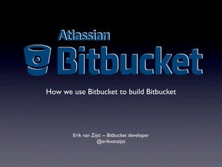 How we use Bitbucket to build Bitbucket
Erik van Zijst -- Bitbucket developer
@erikvanzijst
 
