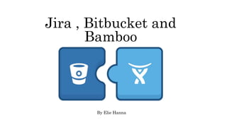 Jira , Bitbucket and
Bamboo
By Elie Hanna
 