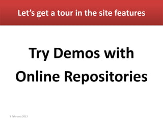 Let’s get a tour in the site features



     Try Demos with
    Online Repositories

9 February 2013
 