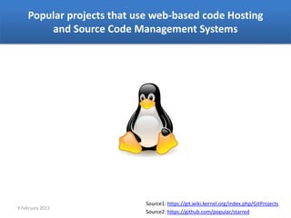Popular projects that use web-based code Hosting
        and Source Code Management Systems




                            Source1: https://git.wiki.kernel.org/index.php/GitProjects
9 February 2013
                            Source2: https://github.com/popular/starred
 