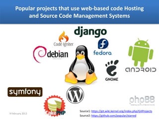 Popular projects that use web-based code Hosting
        and Source Code Management Systems




                            Source1: https://git.wiki.kernel.org/index.php/GitProjects
9 February 2013
                            Source2: https://github.com/popular/starred
 