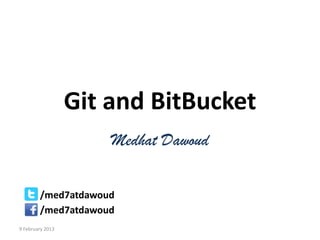 Git and BitBucket
                      Medhat Dawoud

        /med7atdawoud
        /med7atdawoud
9 February 2013
 