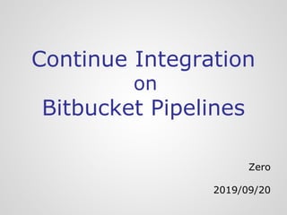 Continue Integration
on
Bitbucket Pipelines
Zero
2019/09/20
 