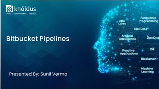 Presented By: Sunil Verma
Bitbucket Pipelines
 