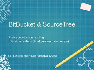 BitBucket & SourceTree.
Free source code hosting
(Servicio gratuito de alojamiento de código)
Lic. Santiago Rodríguez Paniagua. (2019)
 