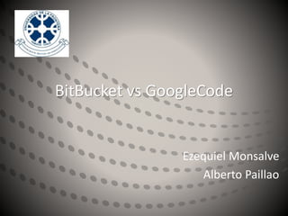 BitBucket vs GoogleCode
Ezequiel Monsalve
Alberto Paillao
 