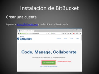 Instalación de BitBucket
Crear una cuenta
Ingresar a https://bitbucket.org y darle click en el botón verde
 