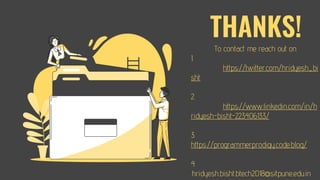 THANKS!
To contact me reach out on
1.
https://twitter.com/hridyesh_bi
sht.
2.
https://www.linkedin.com/in/h
ridyesh-bisht-223406133/
3.
https://programmerprodigy.code.blog/
4
.hridyesh.bisht.btech2018@sitpune.edu.in
 