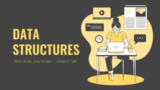 DATA
STRUCTURES
“Above all else, show the data.” – Edward R. Tufte
 