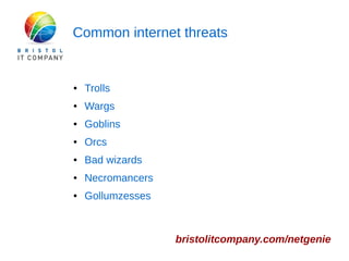 Common internet threats 
bristolitcompany.com/netgenie 
● Trolls 
● Wargs 
● Goblins 
● Orcs 
● Bad wizards 
● Necromancers 
● Gollumzesses 
 
