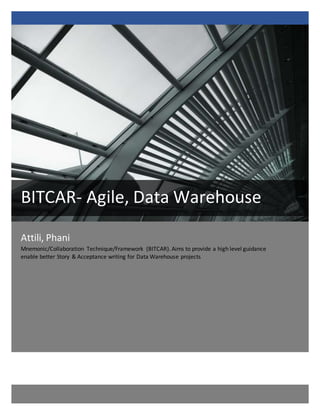 Attili, Phani
Mnemonic/Collaboration Technique/Framework (BITCAR). Aims to provide a high level guidance
enable better Story & Acceptance writing for Data Warehouse projects
BITCAR- Agile, Data Warehouse
 