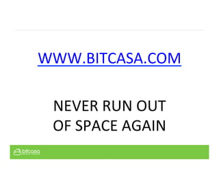 WWW.BITCASA.COM	
  
	
  
NEVER	
  RUN	
  OUT	
  	
  
OF	
  SPACE	
  AGAIN	
  
 