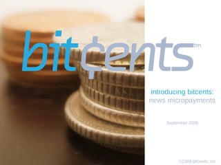 ©2009 bitcents, inc.   introducing bitcents: news micropayments September 2009 