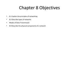 Chapter 8 Objectives
• 8.1 Explain the principles of networking
• 8.2 Describe types of networks
• Modes of Data Transmission
• 8.4 Describe the physical components of a network
 