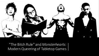 "The Bitch Rule" and Monsterhearts:
Modern Queering of Tabletop Games
 