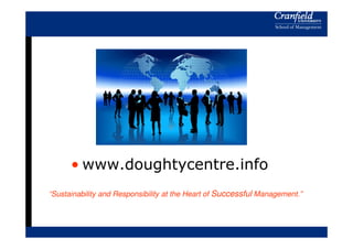 • www.doughtycentre.info
“Sustainability and Responsibility at the Heart of Successful Management.”
 