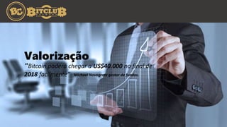 Valorização
“Bitcoin poderá chegar a US$40.000 no final de
2018 facilmente” Michael Novogratz gestor de fundos.
 