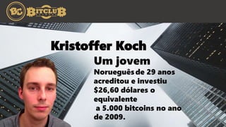Um jovem
Norueguêsde 29 anos
acreditou e investiu
$26,60 dólares o
equivalente
a 5.000 bitcoins no ano
de 2009.
Kristoffer Koch
 