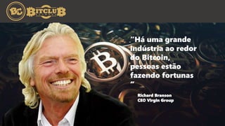 “Há uma grande
indústria ao redor
do Bitcoin,
pessoas estão
fazendo fortunas
”
Richard Branson
CEO Virgin Group
 