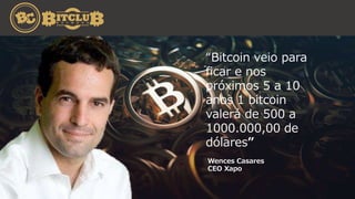 Wences Casares
CEO Xapo
“Bitcoin veio para
ficar e nos
próximos 5 a 10
anos 1 bitcoin
valerá de 500 a
1000.000,00 de
dólares”
 
