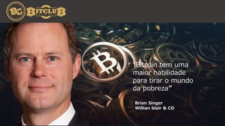 Brian Singer
Willian blair & CO
“Bitcoin tem uma
maior habilidade
para tirar o mundo
da pobreza”
 