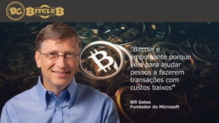 Bill Gates
Fundador da Microsoft
“Bitcoin é
empolgante porque
veio para ajudar
pessos a fazerem
transações com
custos baixos”
 