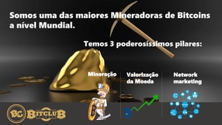 Somos uma das maiores Mineradoras de Bitcoins
a nível Mundial.
Mineração Valorização
da Moeda
Network
marketing
Temos 3 poderosíssimos pilares:
 