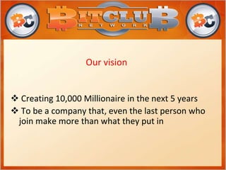  Creating 10,000 Millionaire in the next 5 years
 To be a company that, even the last person who
join make more than what they put in
Our vision
 