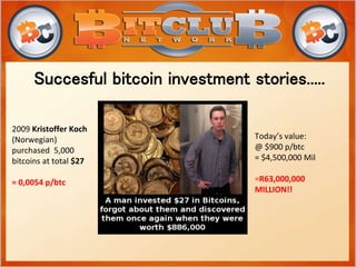 Succesful bitcoin investment stories.....
2009 Kristoffer Koch
(Norwegian)
purchased 5,000
bitcoins at total $27
= 0,0054 p/btc
Today’s value:
@ $900 p/btc
= $4,500,000 Mil
=R63,000,000
MILLION!!
 