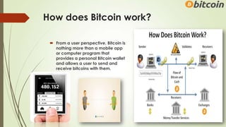 How does Bitcoin work?
 From a user perspective, Bitcoin is
nothing more than a mobile app
or computer program that
provi...
