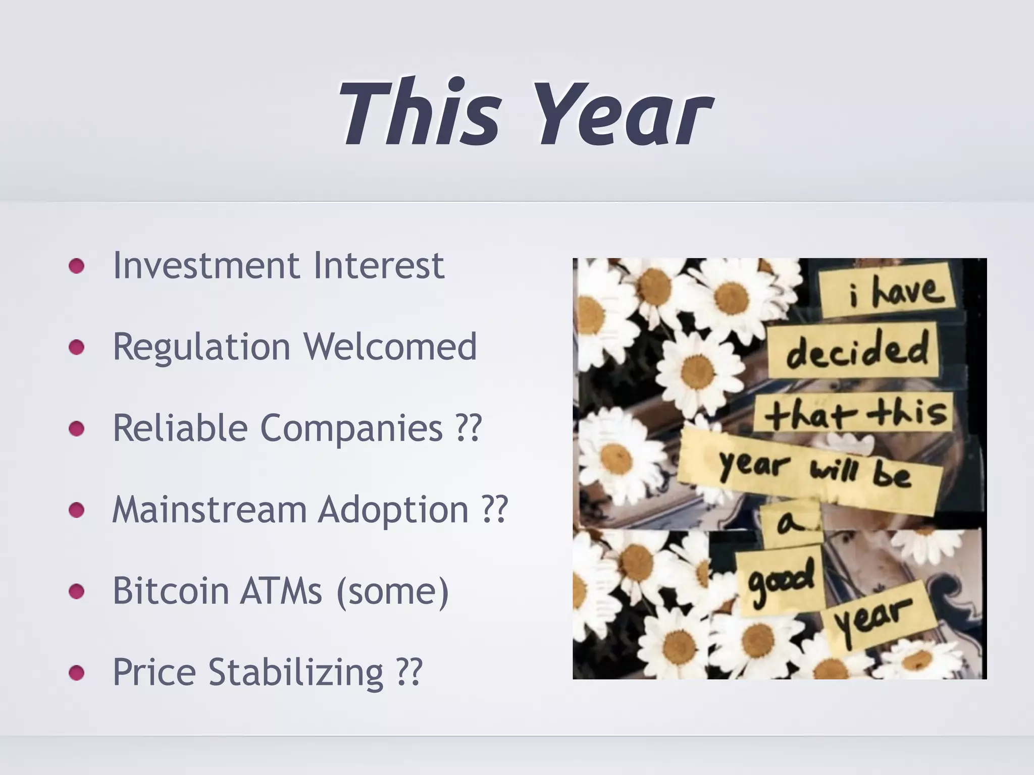 This Year 
Investment Interest 
Regulation Welcomed 
Reliable Companies ?? 
Mainstream Adoption ?? 
Bitcoin ATMs (some) 
Price Stabilizing ?? 
 