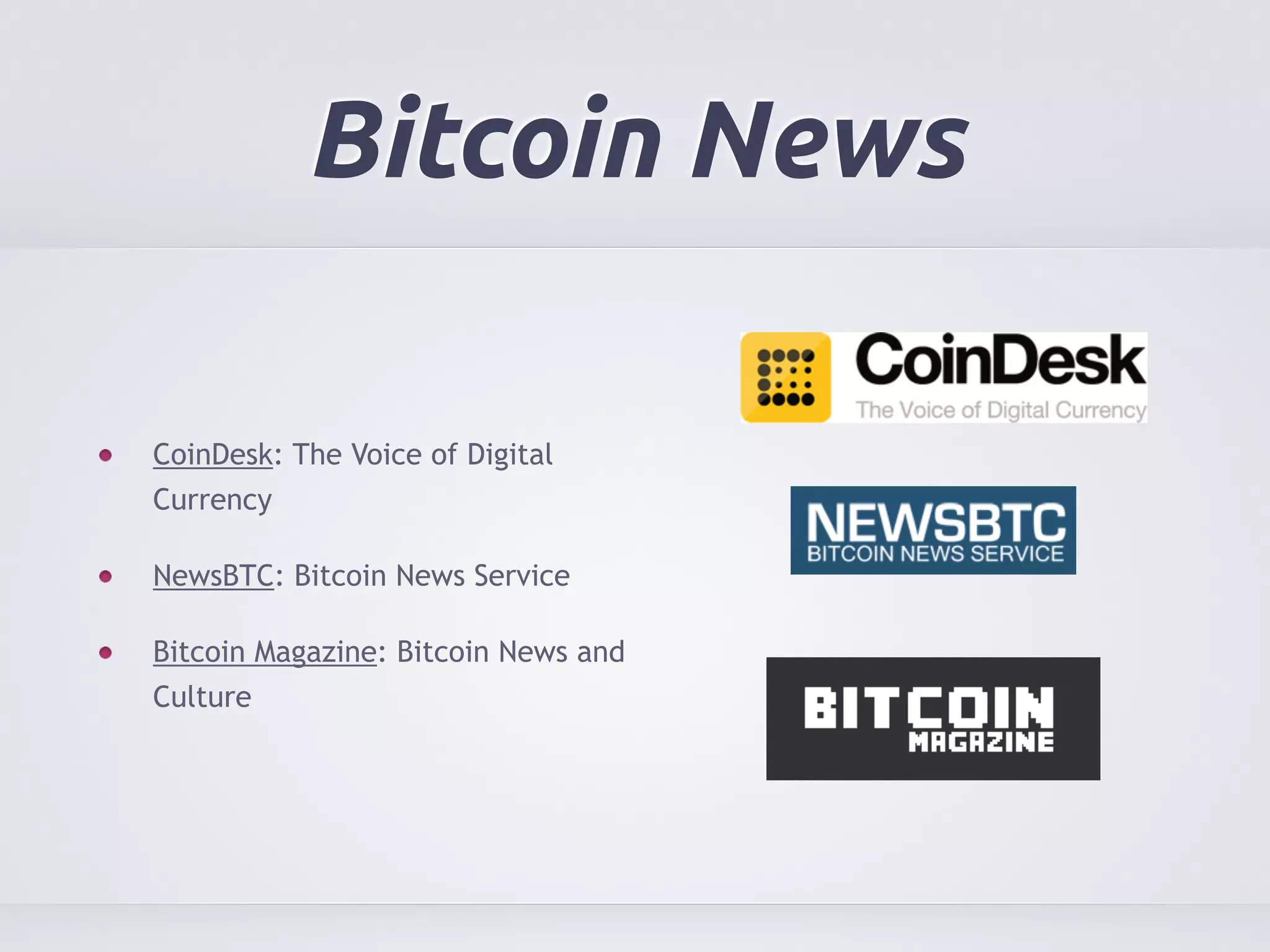 Bitcoin News 
CoinDesk: The Voice of Digital 
Currency 
NewsBTC: Bitcoin News Service 
Bitcoin Magazine: Bitcoin News and 
Culture 
 