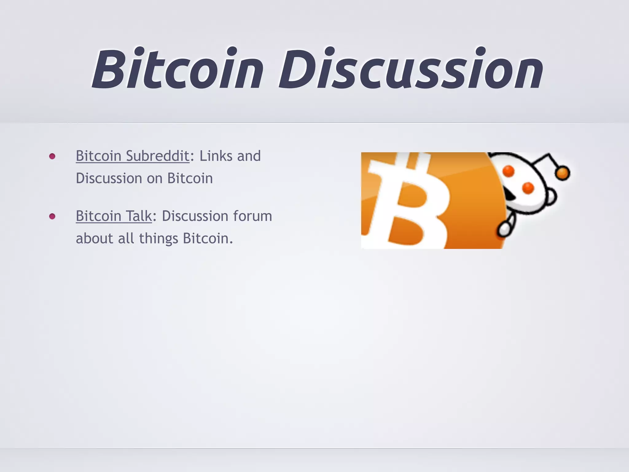 Bitcoin Discussion 
Bitcoin Subreddit: Links and 
Discussion on Bitcoin 
Bitcoin Talk: Discussion forum 
about all things Bitcoin. 
 