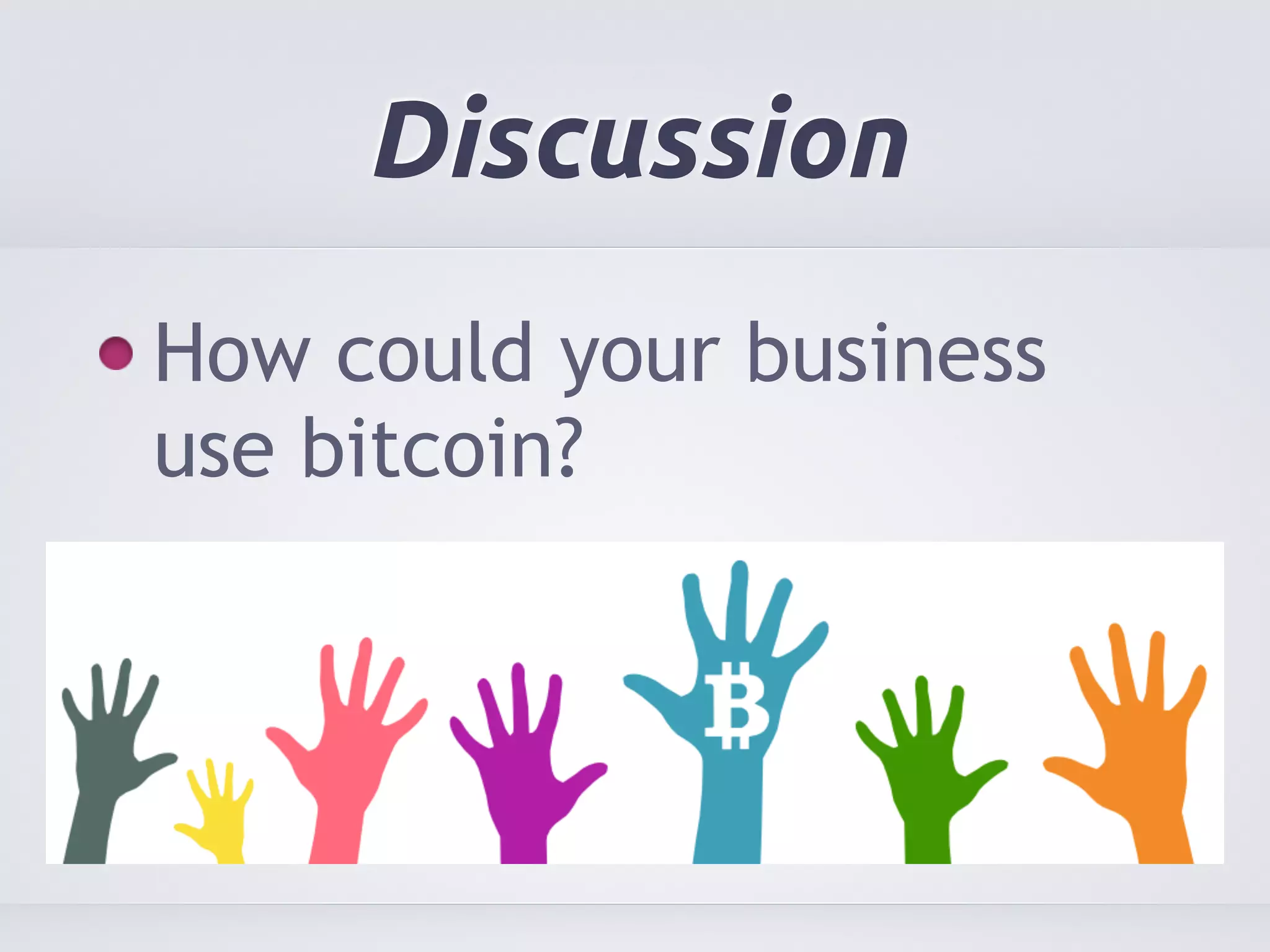Discussion 
How could your business 
use bitcoin? 
