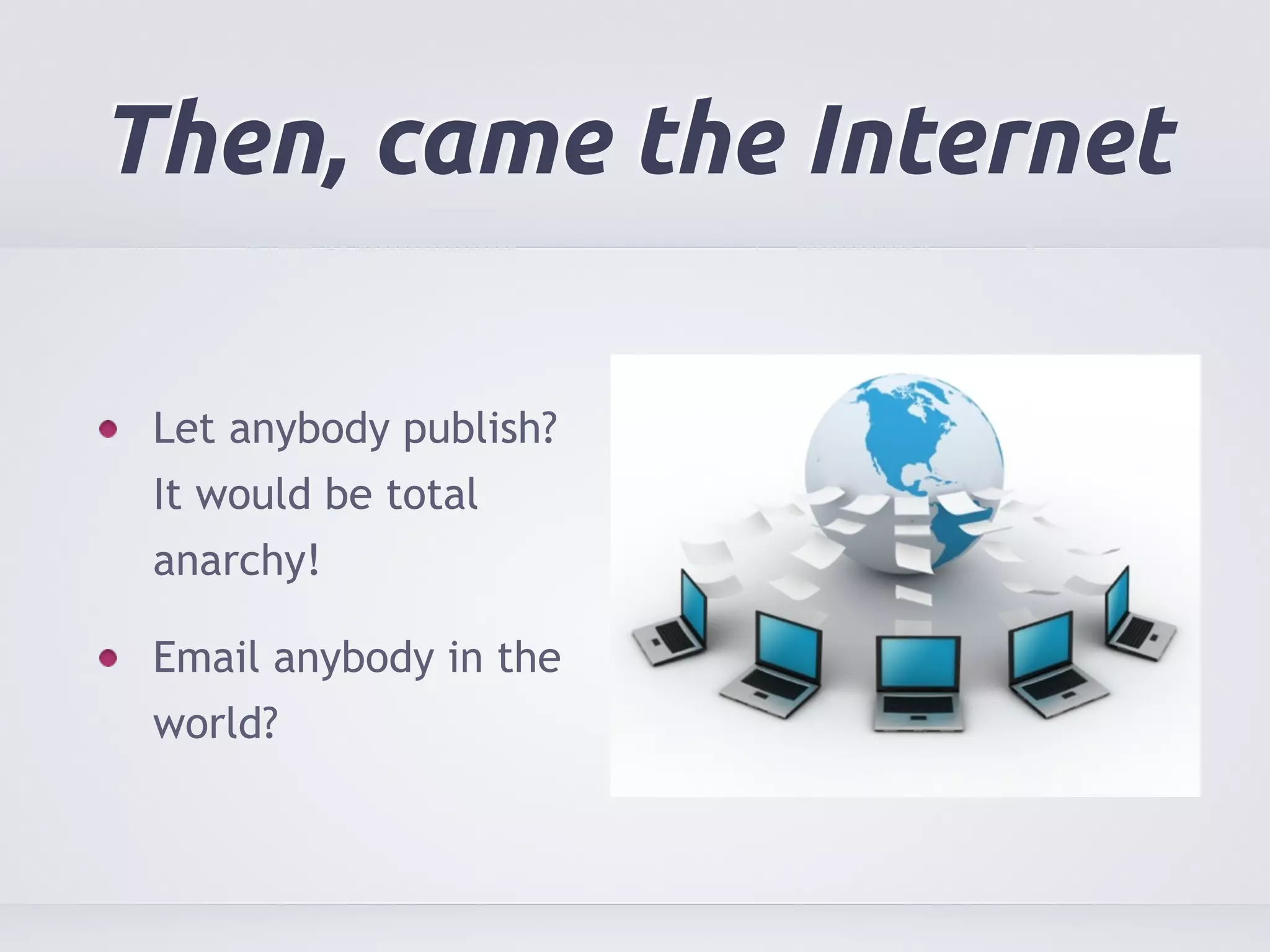 Then, came the Internet 
Let anybody publish? 
It would be total 
anarchy! 
Email anybody in the 
world? 
 