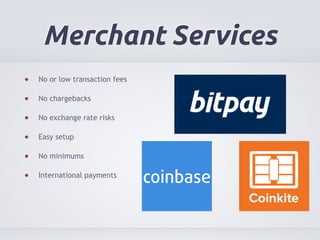 Merchant Services 
No or low transaction fees 
No chargebacks 
No exchange rate risks 
Easy setup 
No minimums 
International payments 
 
